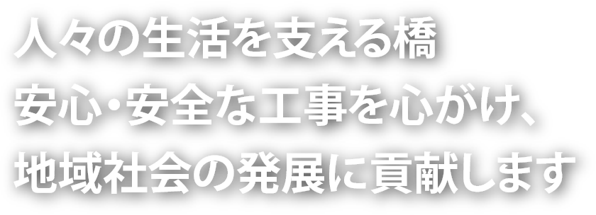 人々の生活を支える橋 安心・安全な工事を心がけ、地域社会の発展に貢献します